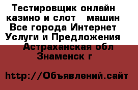 Тестировщик онлайн – казино и слот - машин - Все города Интернет » Услуги и Предложения   . Астраханская обл.,Знаменск г.